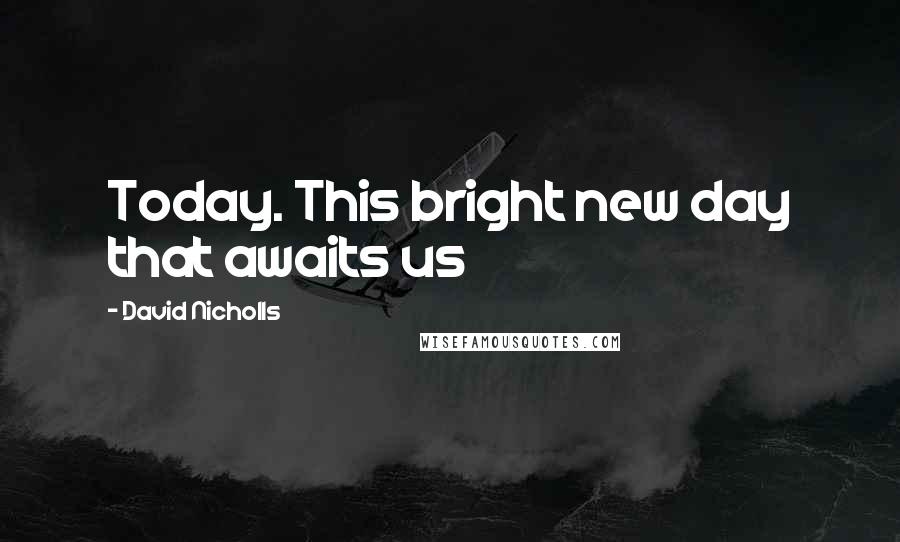 David Nicholls Quotes: Today. This bright new day that awaits us