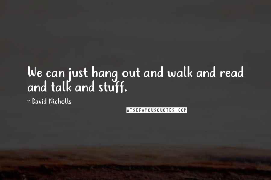 David Nicholls Quotes: We can just hang out and walk and read and talk and stuff.