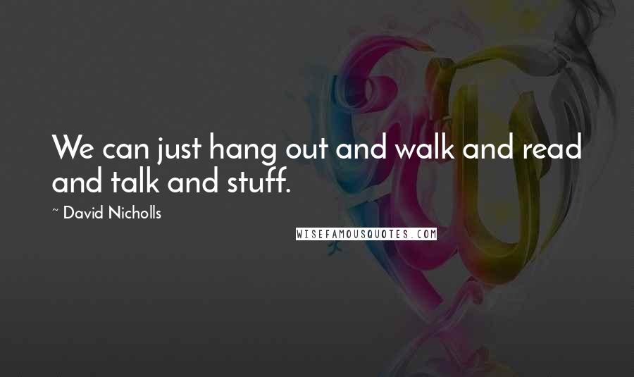 David Nicholls Quotes: We can just hang out and walk and read and talk and stuff.