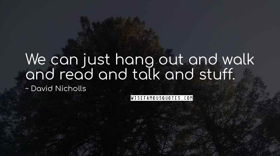 David Nicholls Quotes: We can just hang out and walk and read and talk and stuff.