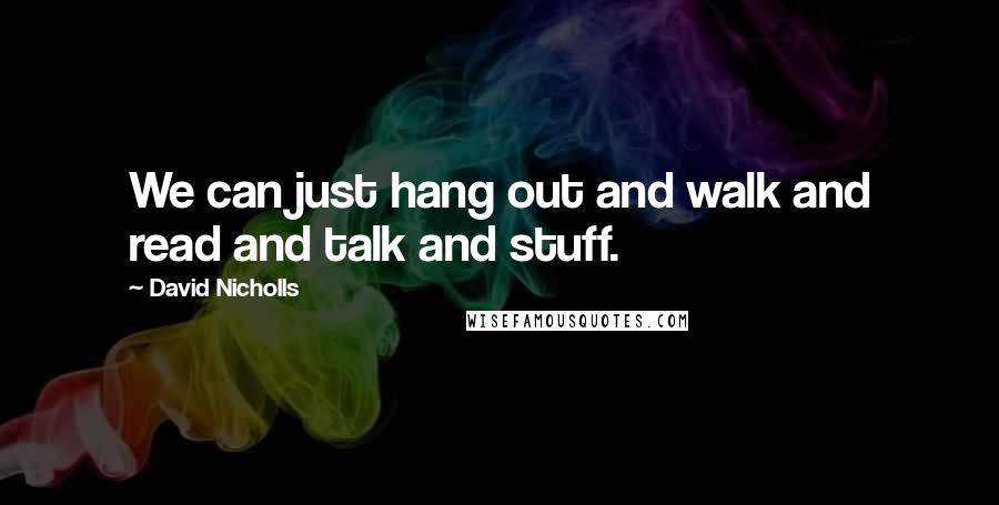 David Nicholls Quotes: We can just hang out and walk and read and talk and stuff.