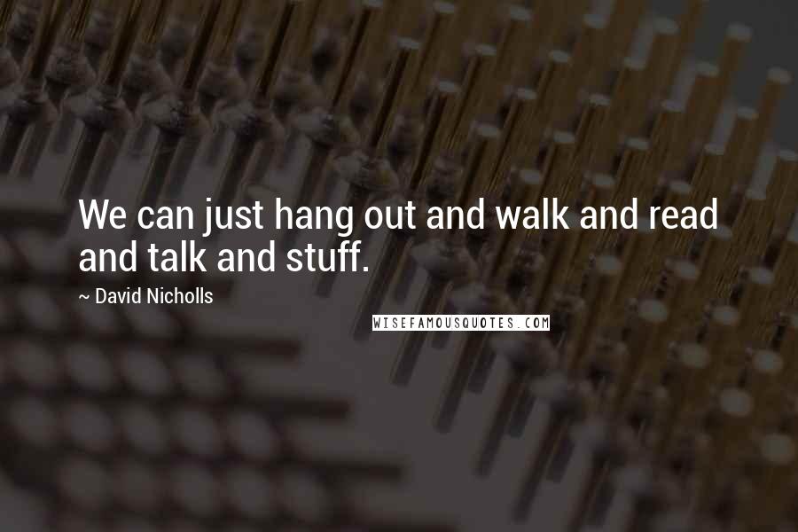 David Nicholls Quotes: We can just hang out and walk and read and talk and stuff.