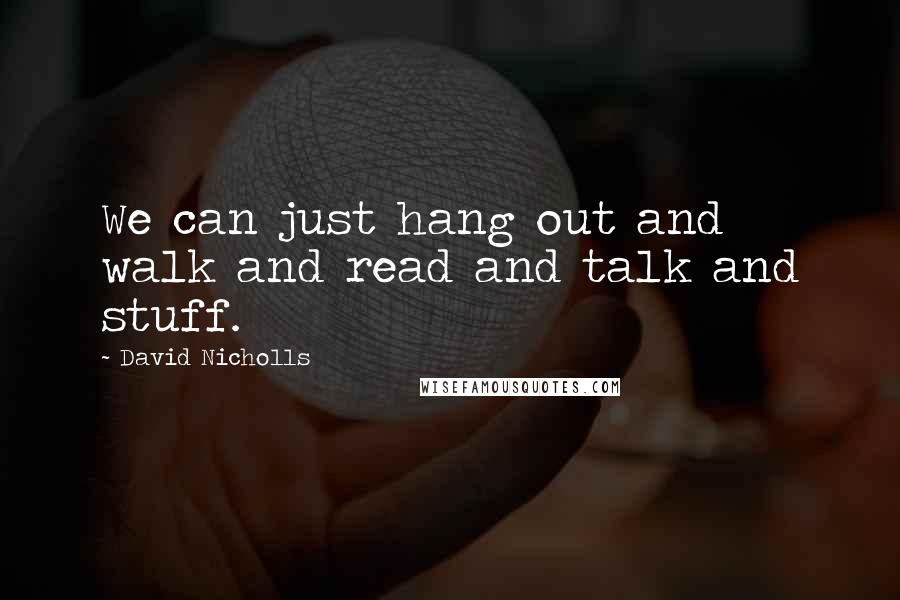 David Nicholls Quotes: We can just hang out and walk and read and talk and stuff.