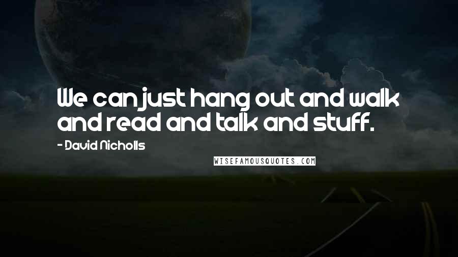 David Nicholls Quotes: We can just hang out and walk and read and talk and stuff.