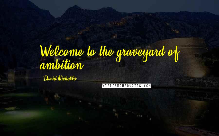 David Nicholls Quotes: Welcome to the graveyard of ambition