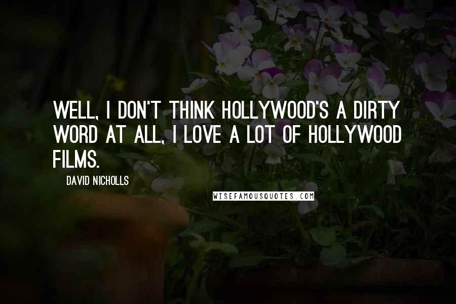 David Nicholls Quotes: Well, I don't think Hollywood's a dirty word at all, I love a lot of Hollywood films.