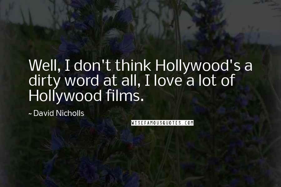 David Nicholls Quotes: Well, I don't think Hollywood's a dirty word at all, I love a lot of Hollywood films.