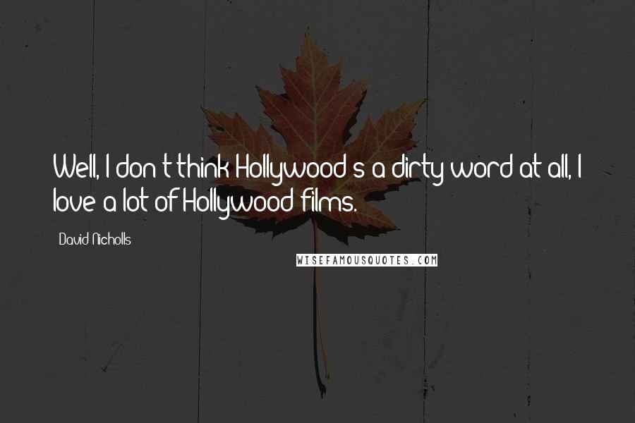 David Nicholls Quotes: Well, I don't think Hollywood's a dirty word at all, I love a lot of Hollywood films.