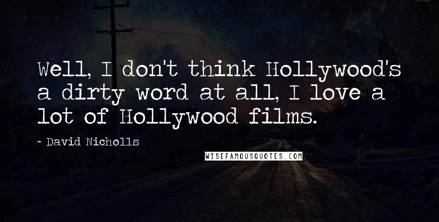 David Nicholls Quotes: Well, I don't think Hollywood's a dirty word at all, I love a lot of Hollywood films.