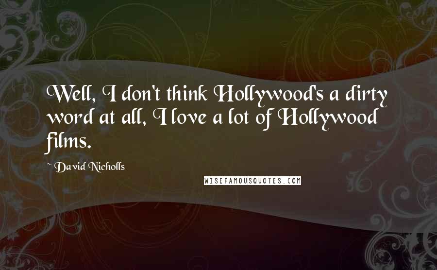 David Nicholls Quotes: Well, I don't think Hollywood's a dirty word at all, I love a lot of Hollywood films.