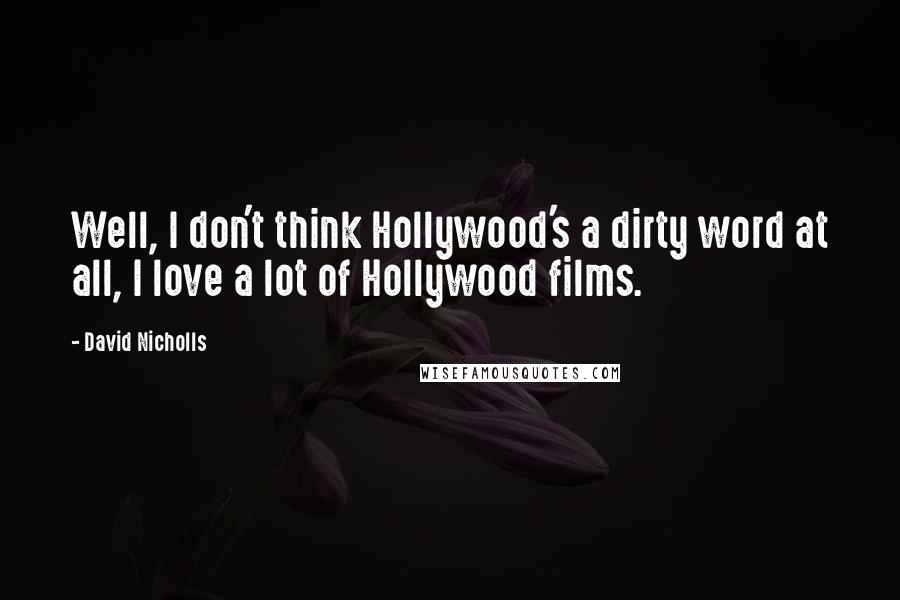 David Nicholls Quotes: Well, I don't think Hollywood's a dirty word at all, I love a lot of Hollywood films.