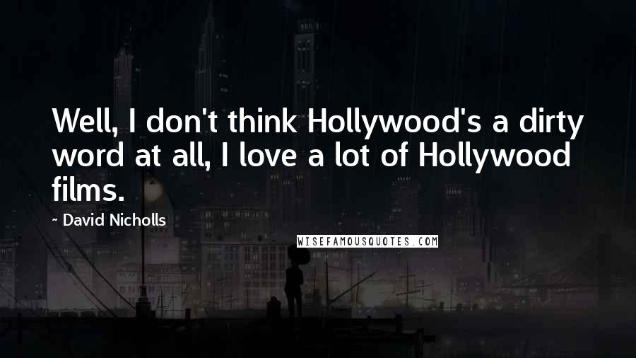 David Nicholls Quotes: Well, I don't think Hollywood's a dirty word at all, I love a lot of Hollywood films.