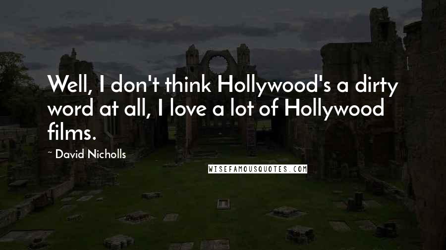 David Nicholls Quotes: Well, I don't think Hollywood's a dirty word at all, I love a lot of Hollywood films.