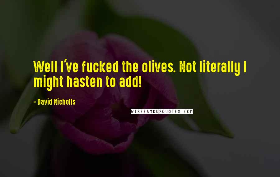 David Nicholls Quotes: Well I've fucked the olives. Not literally I might hasten to add!