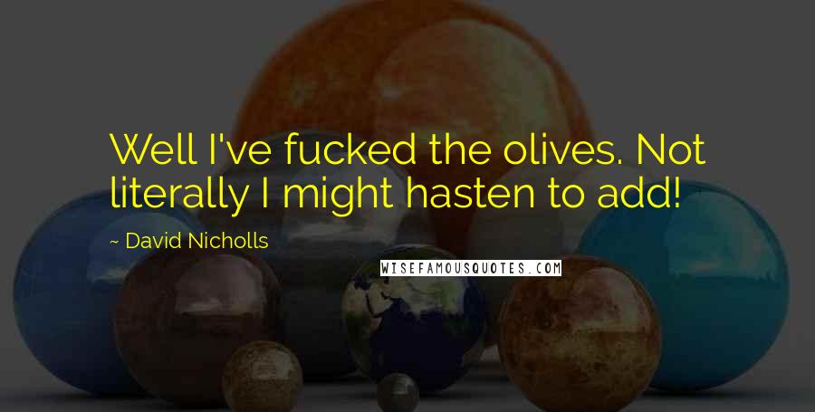 David Nicholls Quotes: Well I've fucked the olives. Not literally I might hasten to add!