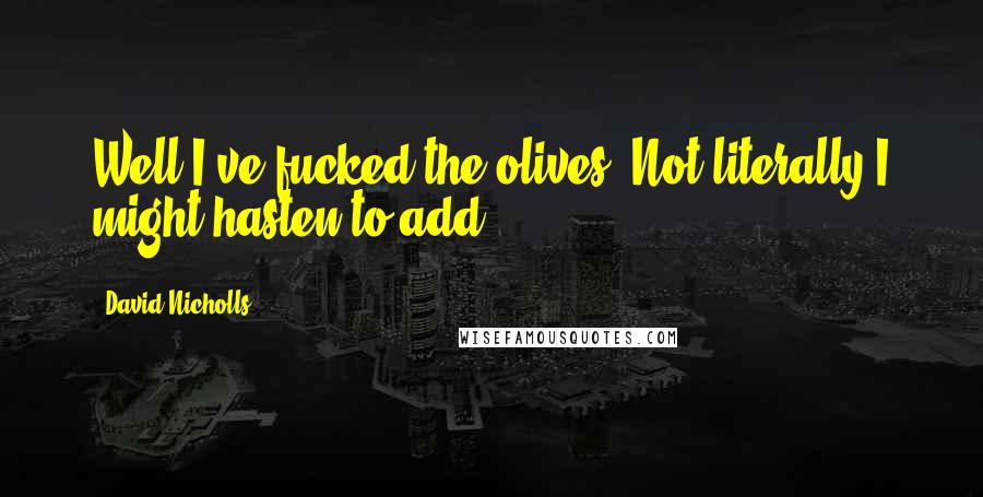 David Nicholls Quotes: Well I've fucked the olives. Not literally I might hasten to add!