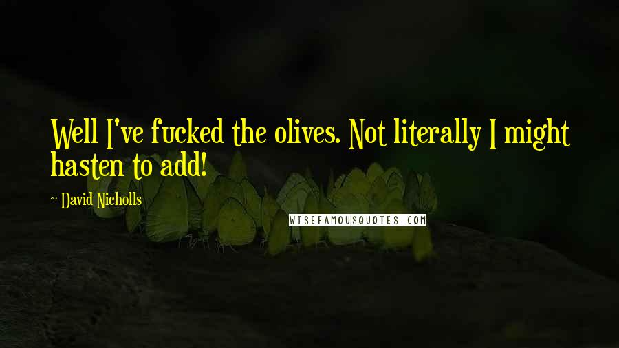 David Nicholls Quotes: Well I've fucked the olives. Not literally I might hasten to add!