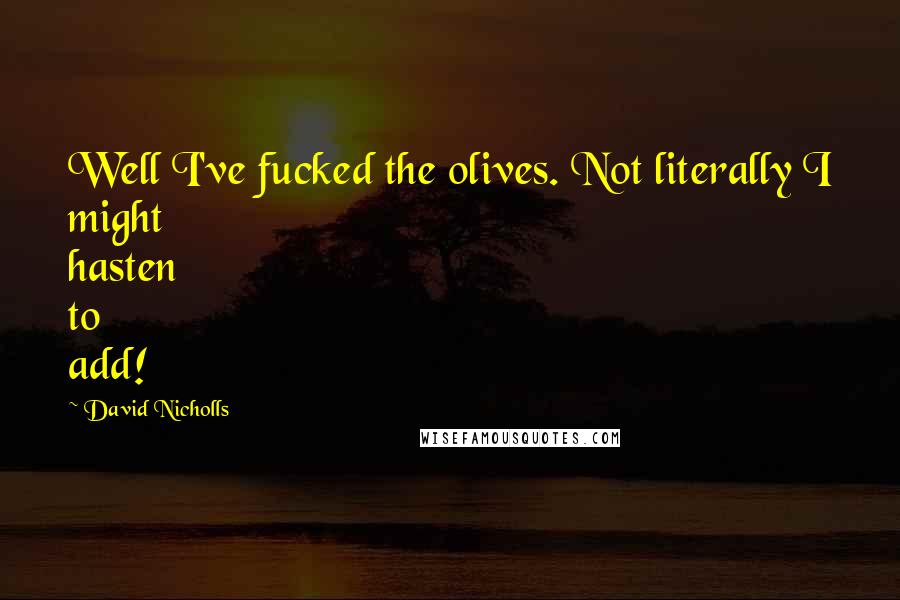 David Nicholls Quotes: Well I've fucked the olives. Not literally I might hasten to add!