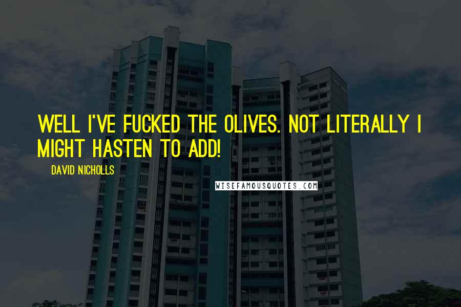 David Nicholls Quotes: Well I've fucked the olives. Not literally I might hasten to add!