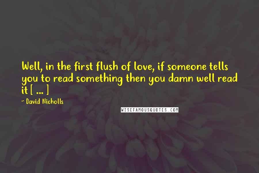 David Nicholls Quotes: Well, in the first flush of love, if someone tells you to read something then you damn well read it [ ... ]