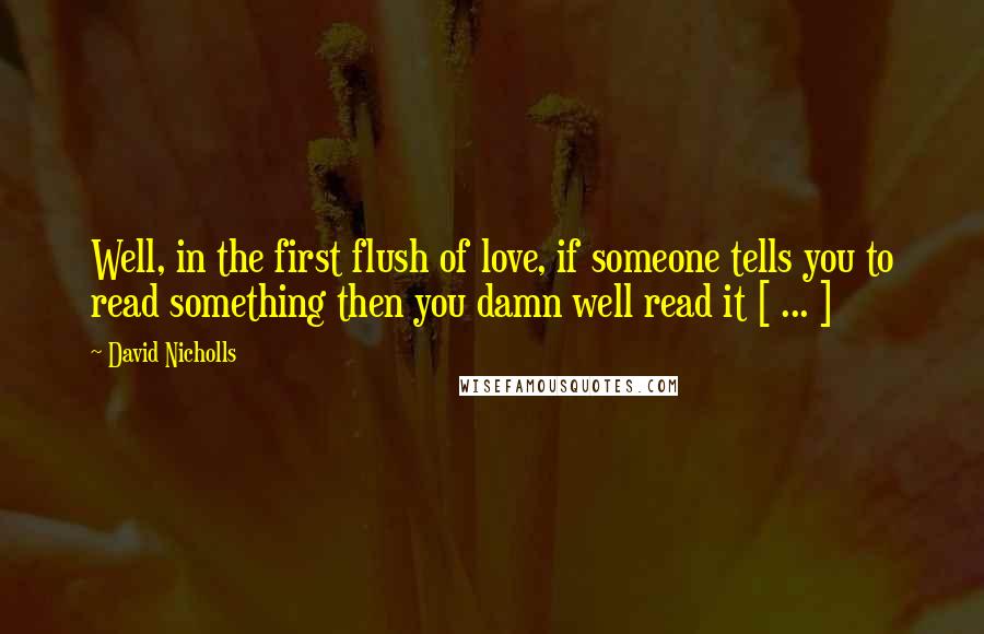 David Nicholls Quotes: Well, in the first flush of love, if someone tells you to read something then you damn well read it [ ... ]