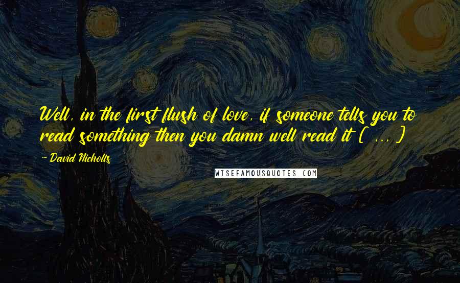 David Nicholls Quotes: Well, in the first flush of love, if someone tells you to read something then you damn well read it [ ... ]