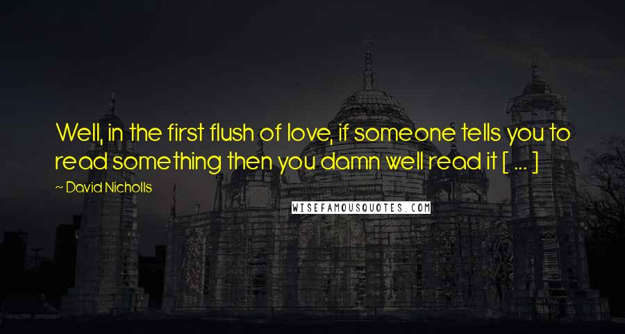 David Nicholls Quotes: Well, in the first flush of love, if someone tells you to read something then you damn well read it [ ... ]