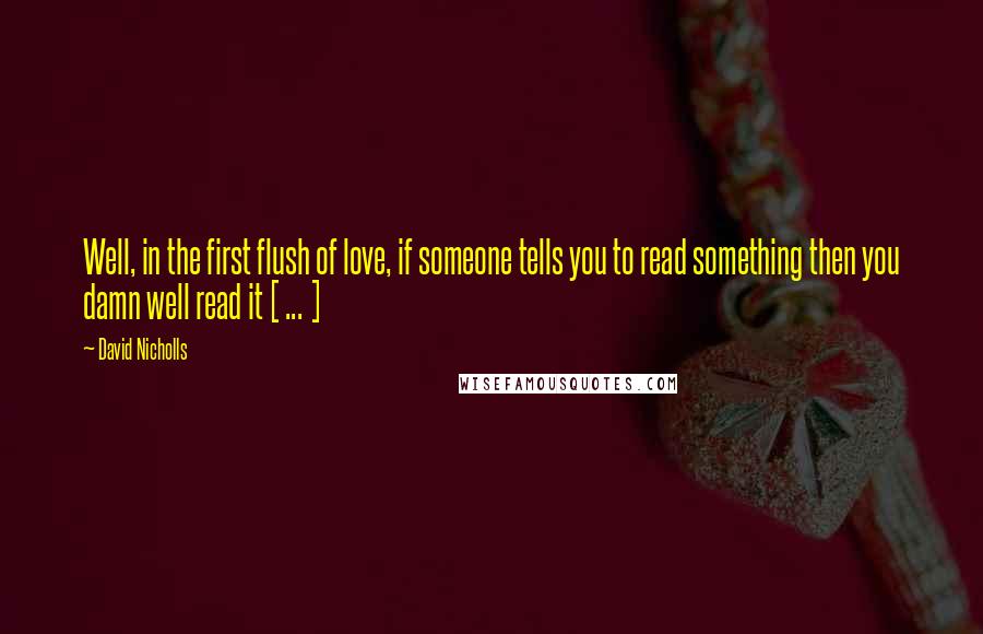 David Nicholls Quotes: Well, in the first flush of love, if someone tells you to read something then you damn well read it [ ... ]
