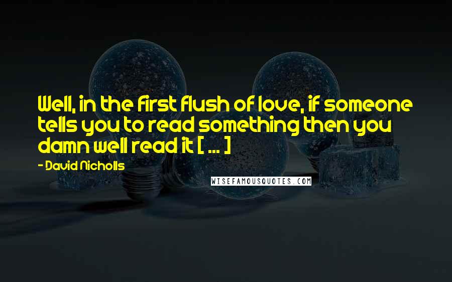 David Nicholls Quotes: Well, in the first flush of love, if someone tells you to read something then you damn well read it [ ... ]