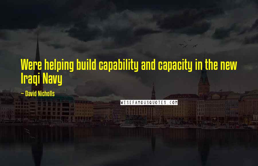 David Nicholls Quotes: Were helping build capability and capacity in the new Iraqi Navy