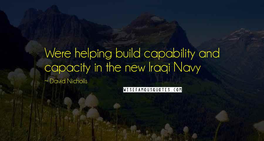 David Nicholls Quotes: Were helping build capability and capacity in the new Iraqi Navy