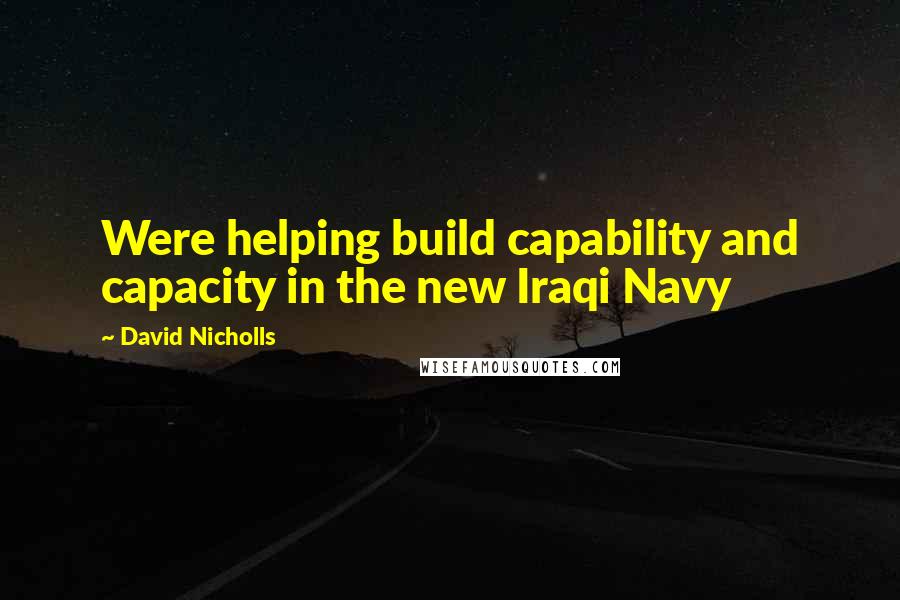 David Nicholls Quotes: Were helping build capability and capacity in the new Iraqi Navy