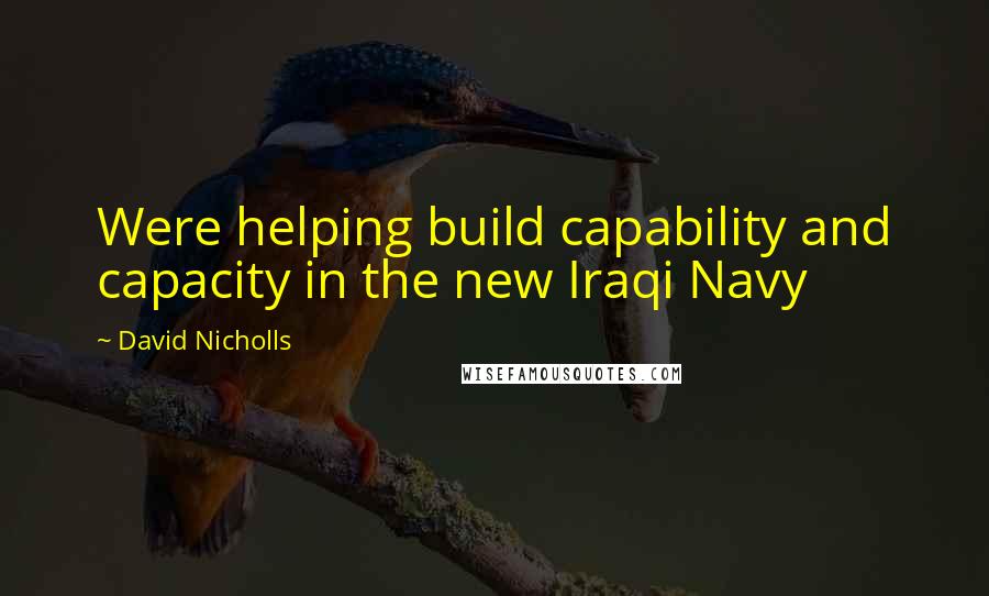 David Nicholls Quotes: Were helping build capability and capacity in the new Iraqi Navy