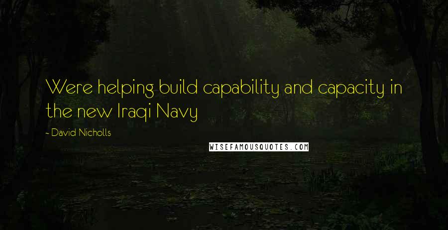 David Nicholls Quotes: Were helping build capability and capacity in the new Iraqi Navy