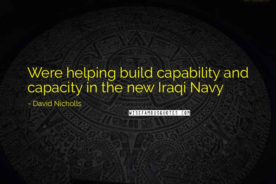 David Nicholls Quotes: Were helping build capability and capacity in the new Iraqi Navy