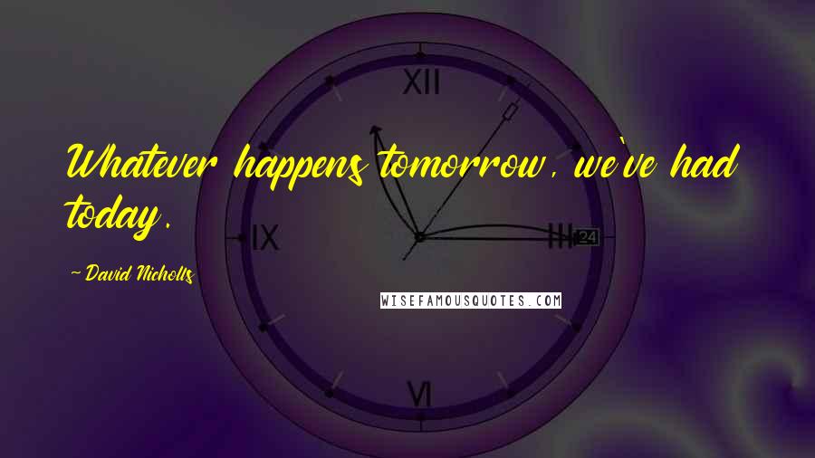 David Nicholls Quotes: Whatever happens tomorrow, we've had today.