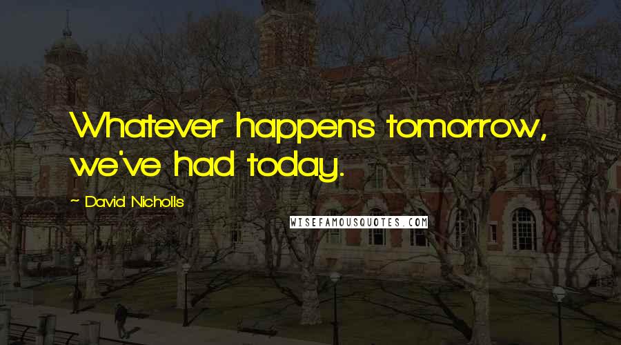 David Nicholls Quotes: Whatever happens tomorrow, we've had today.