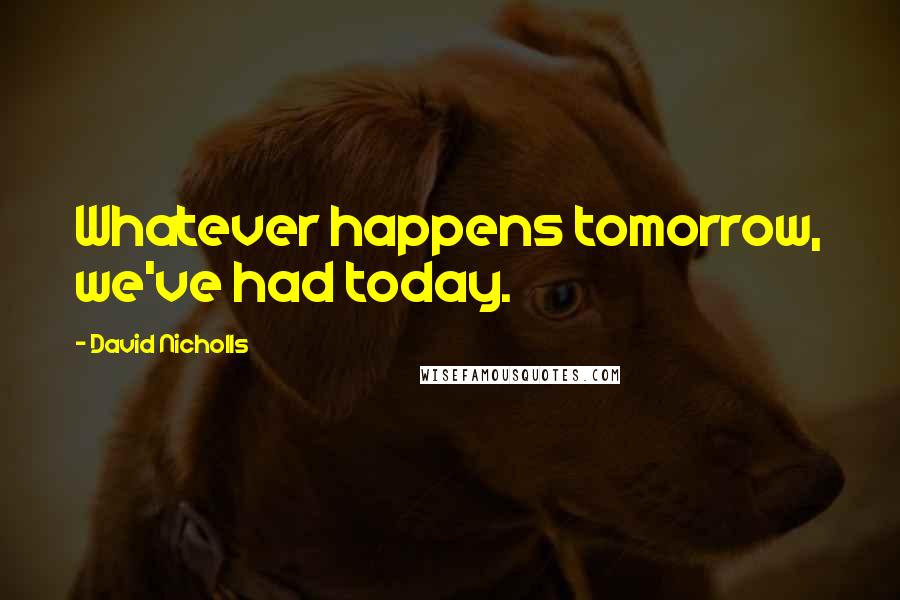 David Nicholls Quotes: Whatever happens tomorrow, we've had today.