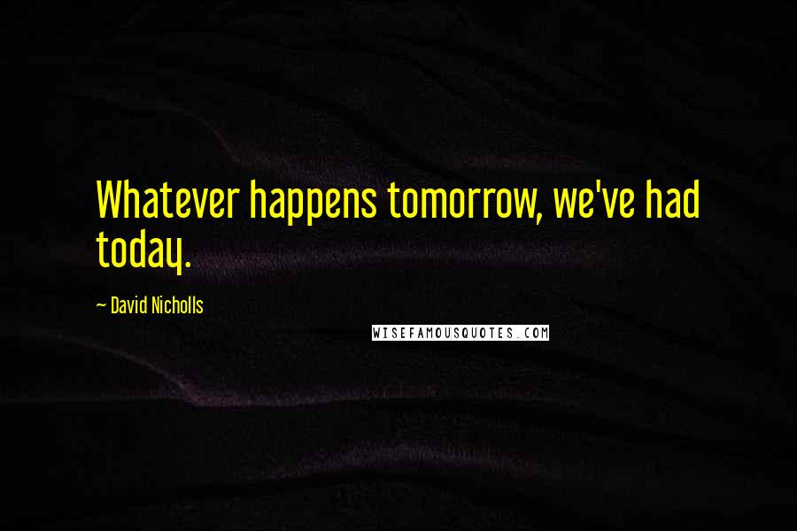 David Nicholls Quotes: Whatever happens tomorrow, we've had today.