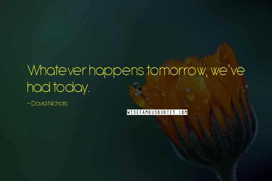 David Nicholls Quotes: Whatever happens tomorrow, we've had today.