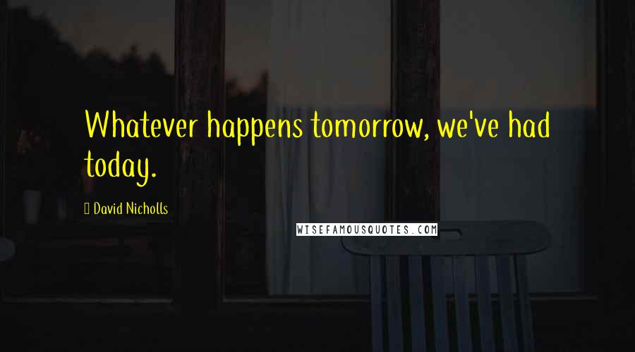 David Nicholls Quotes: Whatever happens tomorrow, we've had today.