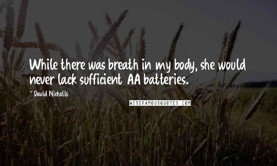 David Nicholls Quotes: While there was breath in my body, she would never lack sufficient AA batteries.