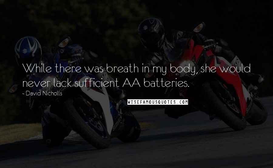 David Nicholls Quotes: While there was breath in my body, she would never lack sufficient AA batteries.