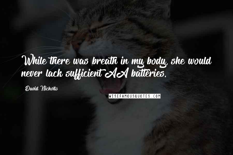 David Nicholls Quotes: While there was breath in my body, she would never lack sufficient AA batteries.