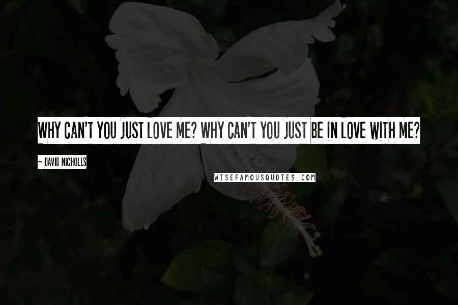 David Nicholls Quotes: Why can't you just love me? Why can't you just be in love with me?