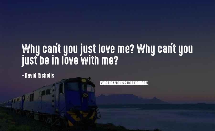 David Nicholls Quotes: Why can't you just love me? Why can't you just be in love with me?