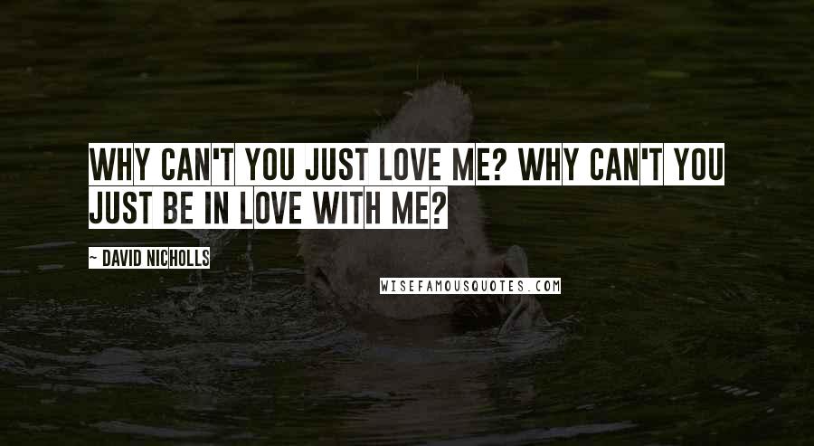 David Nicholls Quotes: Why can't you just love me? Why can't you just be in love with me?