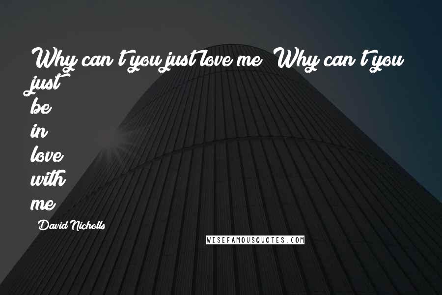 David Nicholls Quotes: Why can't you just love me? Why can't you just be in love with me?