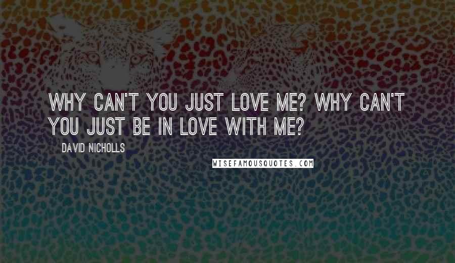 David Nicholls Quotes: Why can't you just love me? Why can't you just be in love with me?