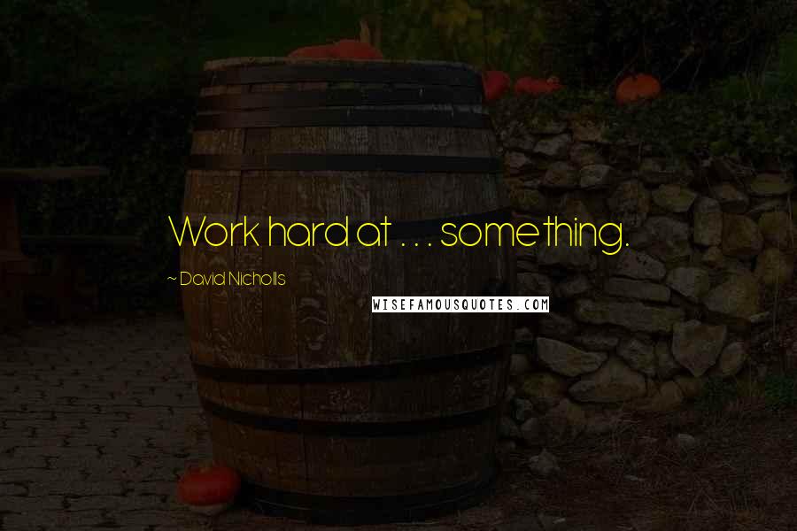 David Nicholls Quotes: Work hard at . . . something.